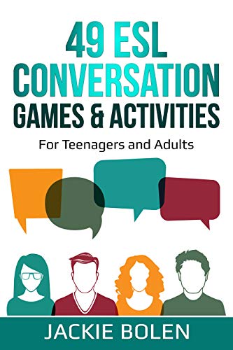 49 ESL Conversation Games & Activities: For Teachers of Teenagers and Adults Who Want to Have Better. 