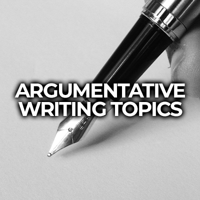 Top 30 Argumentative Writing Topics